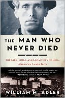 The Man Who Never Died: The Life, Times, and Legacy of Joe Hill, American Labor Icon
