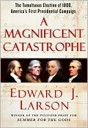 A Magnificent Catastrophe: The Tumultuous Election of 1800, America's First Presidential Campaign