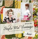 Style Me Vintage: Hair: Easy Step-by-Step Techniques for Creating Classic Hairstyles