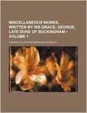 Miscellaneous Works, Written by His Grace, George, Late Duke of Buckingham (Volume 1)
