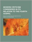 Modern Criticism Considered in Its Relation to the Fourth Gospel; Being the Bampton Lectures for 1890