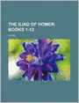 The Iliad of Homer (Volume 1); Books 1-12
