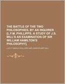 The Battle of the Two Philosophies, by an Inquirer [L.F.M. Phillipps. a Study of J.S. Mill's an Examination of Sir William Hamilton's Philosophy].