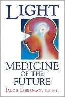Light: Medicine of the Future - How We Can Use It to Heal Ourselves Now