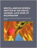 Miscellaneous Works, Written by His Grace, George, Late Duke of Buckingham
