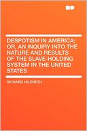 Despotism in America; Or, an Inquiry Into the Nature and Results of the Slave-holding System in the United States