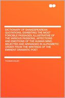 Dictionary of Shakespearean Quotations. Exhibiting the Most Forcible Passages, Illustrative of the Various Passions, Affections and Emotions of the Human Mind. Selected and Arranged in Alphabetic Order From the Writings of the Eminent Dramatic Poet