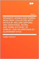 Dramatic Works and Poems; Now First Collected With Notes by William Gifford, and Additional Notes, and Some Account of Shirley and His Writings by Alexander Dyce Volume 1