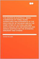 The Draper in Australia: Being a Narrative of Three Years' Adventures and Experience at the Gold-fields, in the Bush and in the Chief Cities of Victoria and New South Wales; With Information and Advice Adapted for the Intending Emigrant and Others