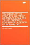 The School of the Prophets, Or, Father McRorey's Class, and 'Squire Firstman's Kitchen Fire: a Fiction Founded on Fact
