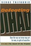 Defeating Jihad: How the War on Terror May Yet Be Won, In Spite of Ourselves
