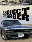 Project Charger: The Step-by-Step Restoration of a Popular Vintage Car