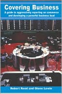 Covering Business: A Guide to Aggressively Reporting on Commerce and Developing A Powerful Business Beat