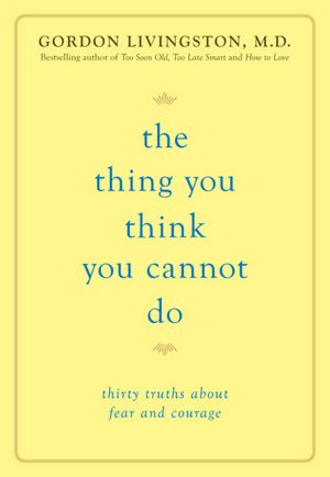 The Thing You Think You Cannot Do: Thirty Truths about Fear and Courage
