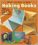Making Books That Fly, Fold, Wrap, Hide, Pop Up, Twist & Turn: Books for Kids to Make