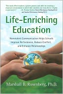 Life-Enriching Education: Nonviolent Communication Helps Schools Improve Performance, Reduce Conflict, and Enhance Relationships