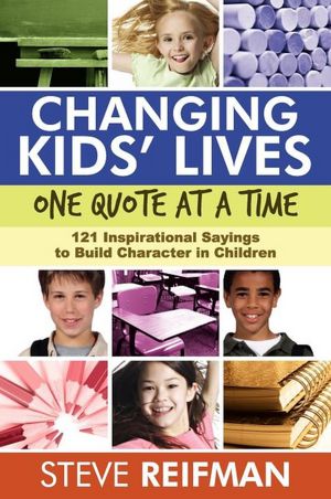 Changing Kids' Lives One Quote at a Time: 121 Inspirational Sayings to Build Character in Children