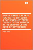 Kynge Johan, a Play in Two Parts. Edited by J. Payne Collier From the MS. of the Author in the Library of the Duke of Devonshire