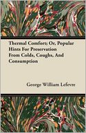 Thermal Comfort; Or, Popular Hints for Preservation from Colds, Coughs, and Consumption