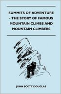 Summits Of Adventure - The Story Of Famous Mountain Climbs And Mountain Climbers