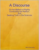 A Discourse: On the Method of Rightly Conducting the Reason, and Seeking Truth in the Sciences
