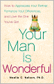 Your Man is Wonderful: How to Appreciate Your Partner, Romance Your Differences, and Love the One You've Got