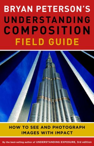 Bryan Peterson's Understanding Composition Field Guide: How to See and Photograph Images with Impact