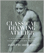 Classical Drawing Atelier: A Contemporary Guide to Traditional Studio Practice