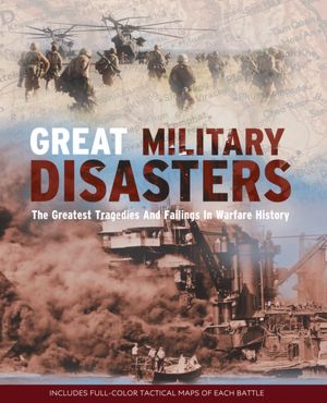 Great Military Disasters: The Greatest Tragedies and Failings in Warfare History