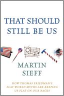 That Should Still Be Us: How Thomas Friedman's Flat World Myths Are Keeping Us Flat on Our Backs