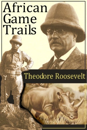 African Game Trails: An Account of the African Wanderings of an American Hunter-Naturalist