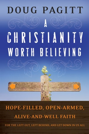 A Christianity Worth Believing: Hope-Filled, Open-Armed, Alive-and-Well Faith for the Left out, Left behind, and Let Down in Us All