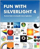 Fun with Silverlight 4: The Illustrated Guide to Creating Rich Internet Applications with examples in C#, ASP. NET, XAML, Media, Webcam, AJAX, REST and Web Services