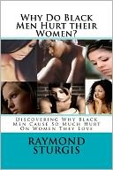 Why Do Black Men Hurt their Women?: Discovering Why Black Men Cause So Much Hurt on Women They Love