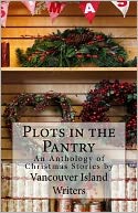 Plots in the Pantry - an Anthology of Christmas Stories: An Anthology of Christmas Stories by Vancouver Island Writers