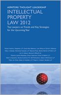 Intellectual Property Law 2012: Top Lawyers on Trends and Key Strategies for the Upcoming Year (Aspatore Thought Leadership)