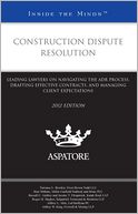 Construction Dispute Resolution, 2012 ed.: Leading Lawyers on Navigating the ADR Process, Drafting Effective Contracts, and Managing Client Expectations (Inside the Minds)