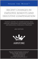 Recent Changes in Employee Benefits and Executive Compensation, 2012 ed.: Leading Lawyers on Understanding ERISA Changes, Navigating Disclosure Guidelines, and Designing Compliance Strategies (Inside the Minds)