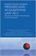 Mergers and Acquisitions Law 2012: Top Lawyers on Trends and Key Strategies for the Upcoming Year (Aspatore Thought Leadership)