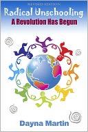 Radical Unschooling: A Revolution Has Begun Revised Edition