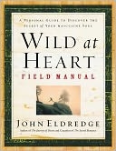 Wild at Heart Field Manual: A Personal Guide to Discover the Secret of Your Masculine Soul