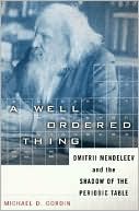 A Well-Ordered Thing: Dmitri Mendeleev and the Shadow of the Periodic Table