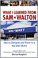 What I Learned from Sam Walton: How to Compete and Thrive in a Wal-Mart World