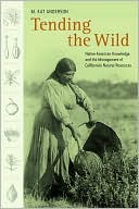 Tending the Wild: Native American Knowledge and the Management of California's Natural Resources