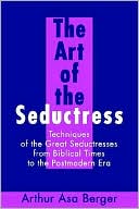 The Art of the Seductress:Techniques of the Great Seductresses from Biblical Times to the Postmodern Era