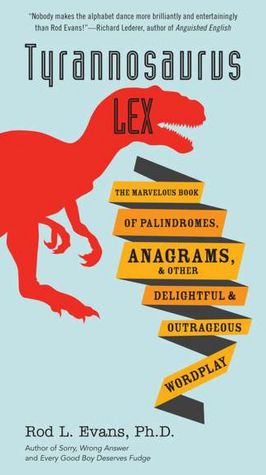 Tyrannosaurus Lex: The Marvelous Book of Palindromes, Anagrams, and Other Delightful and OutrageousWordplay