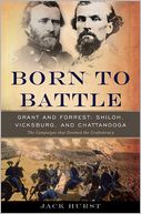 Born to Battle: Grant and Forrest--Shiloh, Vicksburg, and Chattanooga