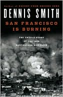 San Francisco Is Burning: The Untold Story of the 1906 Earthquake and Fires