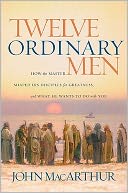 Twelve Ordinary Men: How the Master Shaped His Disciples for Greatness, and What He Wants to Do with You