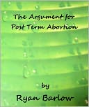 The Argument for Post Term Abortion by Ryan Barlow: NOOK Book Cover